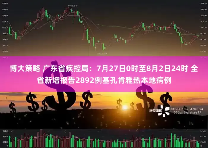 博大策略 广东省疾控局：7月27日0时至8月2日24时 全省新增报告2892例基孔肯雅热本地病例