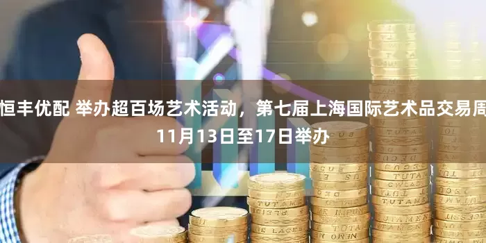 恒丰优配 举办超百场艺术活动，第七届上海国际艺术品交易周11月13日至17日举办