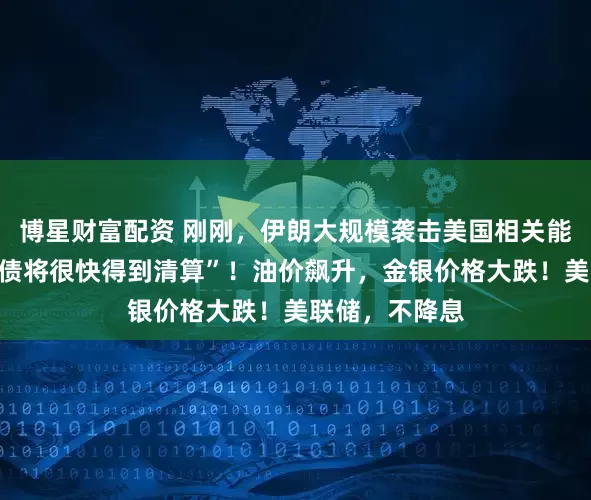 博星财富配资 刚刚，伊朗大规模袭击美国相关能源设施，“血债将很快得到清算”！油价飙升，金银价格大跌！美联储，不降息
